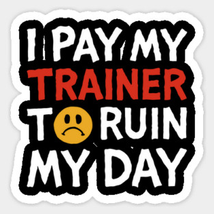 I Pay My Trainer To Ruin My Day Workout Humor Sticker