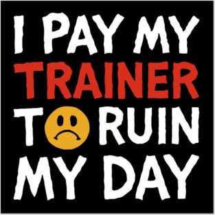 I Pay My Trainer To Ruin My Day Workout Humor Posters and Art