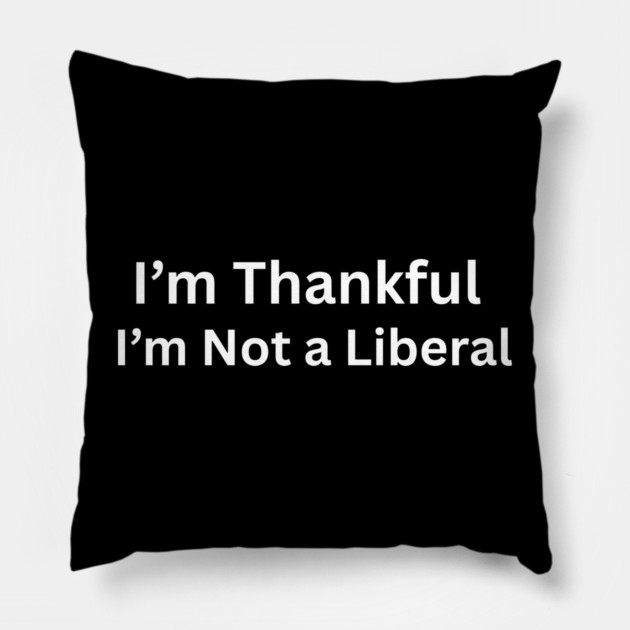 I’m thankful i’m not a liberal Funny Conservative Saying Pillow by shirtlux