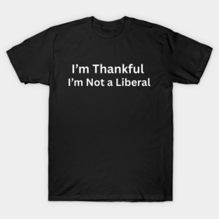 I’m thankful i’m not a liberal Funny Conservative Saying T-Shirt
