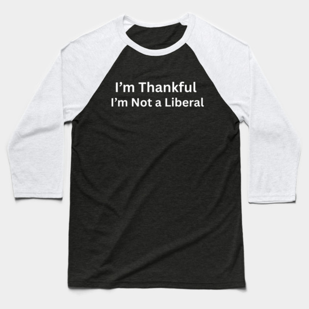 I’m thankful i’m not a liberal Funny Conservative Saying Baseball T-Shirt by shirtlux