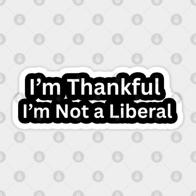 I’m thankful i’m not a liberal Funny Conservative Saying Sticker by shirtlux