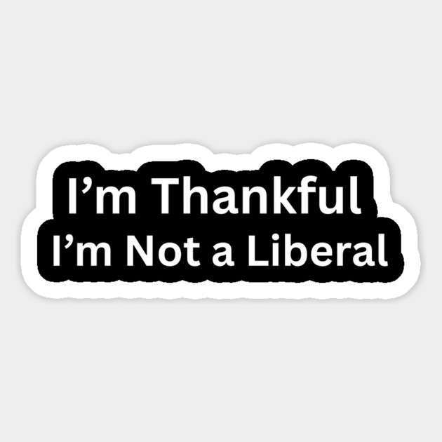 I’m thankful i’m not a liberal Funny Conservative Saying Magnet by shirtlux