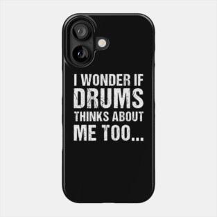 I Wonder If Drums Thinks About Me Too Phone Case