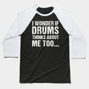 I Wonder If Drums Thinks About Me Too Baseball T-Shirt