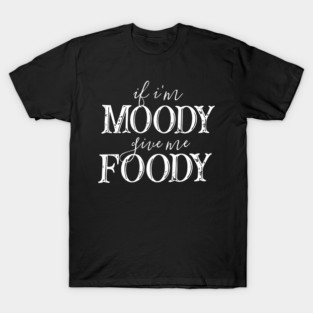 If I'm Moody Give me Foody T-Shirt