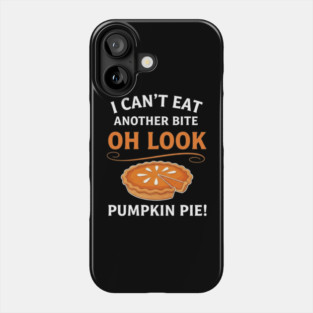 Funny Pumpkin Pie Thanksgiving – “I Can’t Eat Another Bite Oh Look Pumpkin Pie” Fall Humor Phone Case