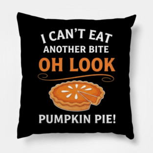 Funny Pumpkin Pie Thanksgiving – “I Can’t Eat Another Bite Oh Look Pumpkin Pie” Fall Humor Pillow