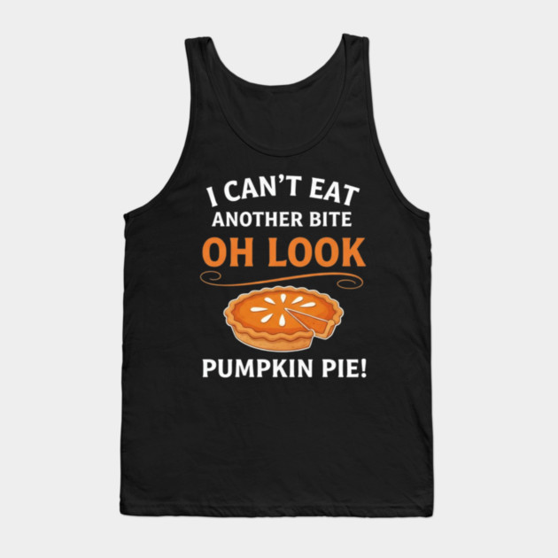 Funny Pumpkin Pie Thanksgiving – “I Can’t Eat Another Bite Oh Look Pumpkin Pie” Fall Humor Tank Top by Creatifly Graphic Tees