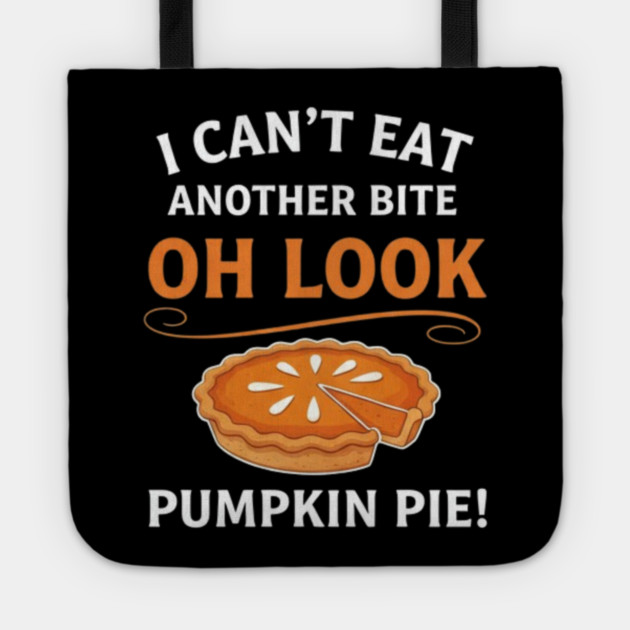 Funny Pumpkin Pie Thanksgiving – “I Can’t Eat Another Bite Oh Look Pumpkin Pie” Fall Humor Tote by Creatifly Graphic Tees