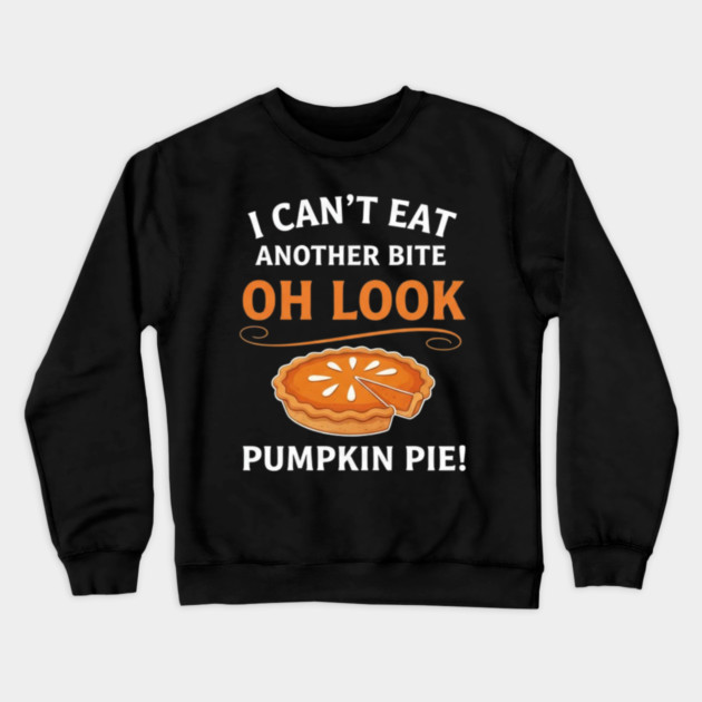 Funny Pumpkin Pie Thanksgiving – “I Can’t Eat Another Bite Oh Look Pumpkin Pie” Fall Humor Crewneck Sweatshirt by Creatifly Graphic Tees