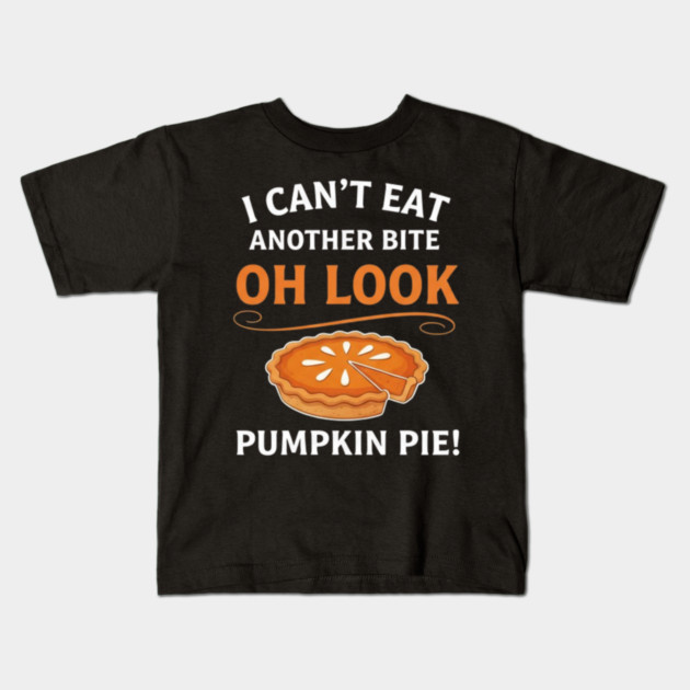Funny Pumpkin Pie Thanksgiving – “I Can’t Eat Another Bite Oh Look Pumpkin Pie” Fall Humor Kids T-Shirt by Creatifly Graphic Tees