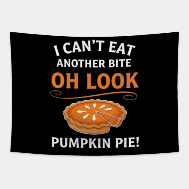 Funny Pumpkin Pie Thanksgiving – “I Can’t Eat Another Bite Oh Look Pumpkin Pie” Fall Humor Tapestry by Creatifly Graphic Tees