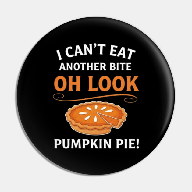 Funny Pumpkin Pie Thanksgiving – “I Can’t Eat Another Bite Oh Look Pumpkin Pie” Fall Humor Pin by Creatifly Graphic Tees