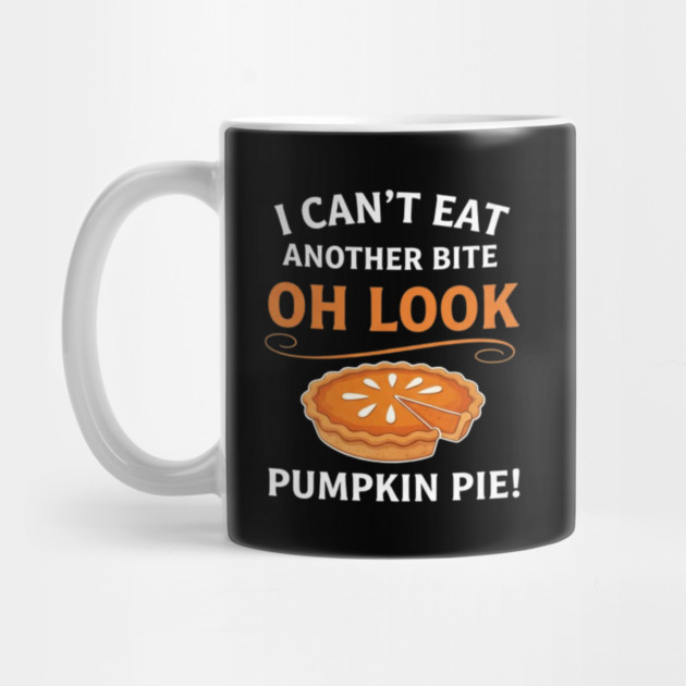 Funny Pumpkin Pie Thanksgiving – “I Can’t Eat Another Bite Oh Look Pumpkin Pie” Fall Humor by Creatifly Graphic Tees