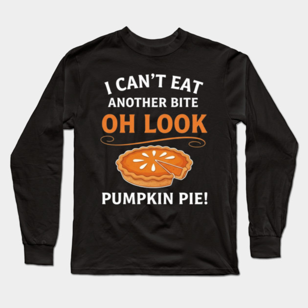 Funny Pumpkin Pie Thanksgiving – “I Can’t Eat Another Bite Oh Look Pumpkin Pie” Fall Humor Long Sleeve T-Shirt by Creatifly Graphic Tees
