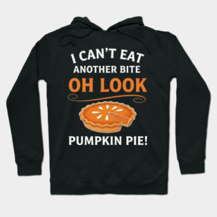 Funny Pumpkin Pie Thanksgiving – “I Can’t Eat Another Bite Oh Look Pumpkin Pie” Fall Humor Hoodie