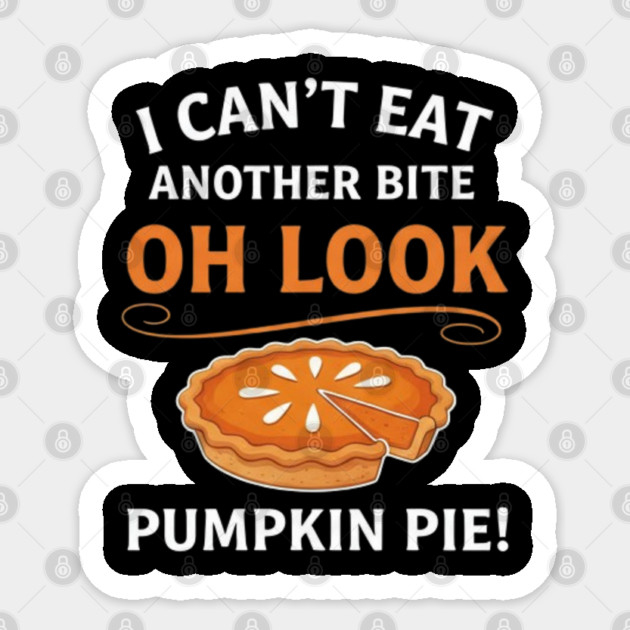 Funny Pumpkin Pie Thanksgiving – “I Can’t Eat Another Bite Oh Look Pumpkin Pie” Fall Humor Sticker by Creatifly Graphic Tees