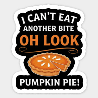 Funny Pumpkin Pie Thanksgiving – “I Can’t Eat Another Bite Oh Look Pumpkin Pie” Fall Humor Magnet