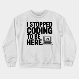 I Stopped Coding To Be Here Crewneck Sweatshirt