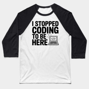 I Stopped Coding To Be Here Baseball T-Shirt