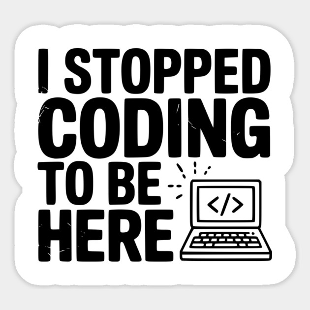 I Stopped Coding To Be Here Sticker by Frank Ring