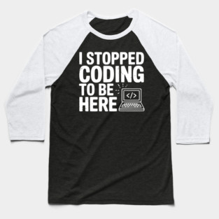 I Stopped Coding To Be Here Baseball T-Shirt