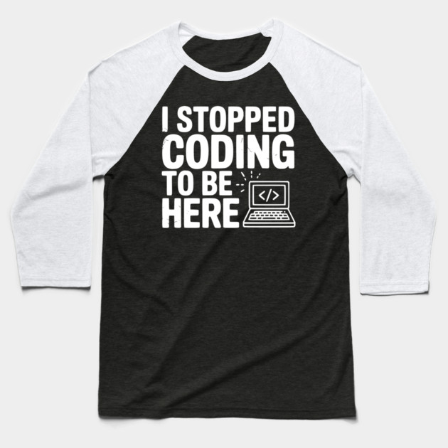 I Stopped Coding To Be Here Baseball T-Shirt by Frank Ring