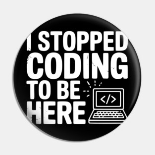I Stopped Coding To Be Here Pin