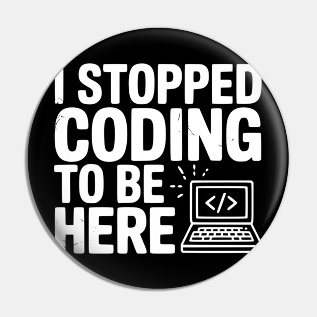 I Stopped Coding To Be Here Pin by Frank Ring