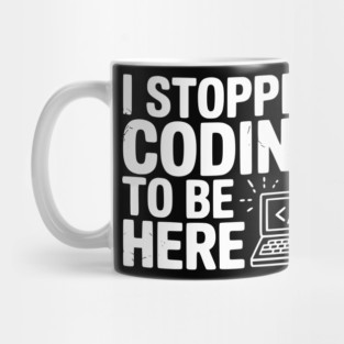 I Stopped Coding To Be Here Mug