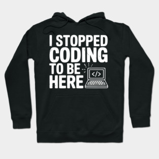 I Stopped Coding To Be Here Hoodie