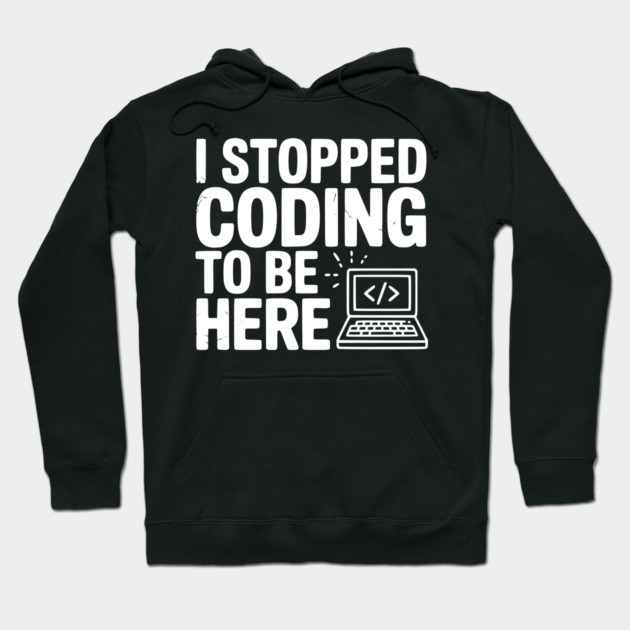 I Stopped Coding To Be Here Hoodie by Frank Ring
