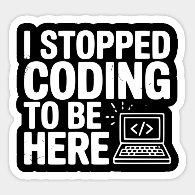I Stopped Coding To Be Here Sticker by Frank Ring