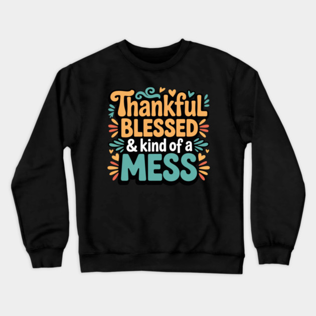 Thankful Blessed & Kind of a Mess – Funny Thanksgiving Quote Crewneck Sweatshirt by Creatifly Graphic Tees