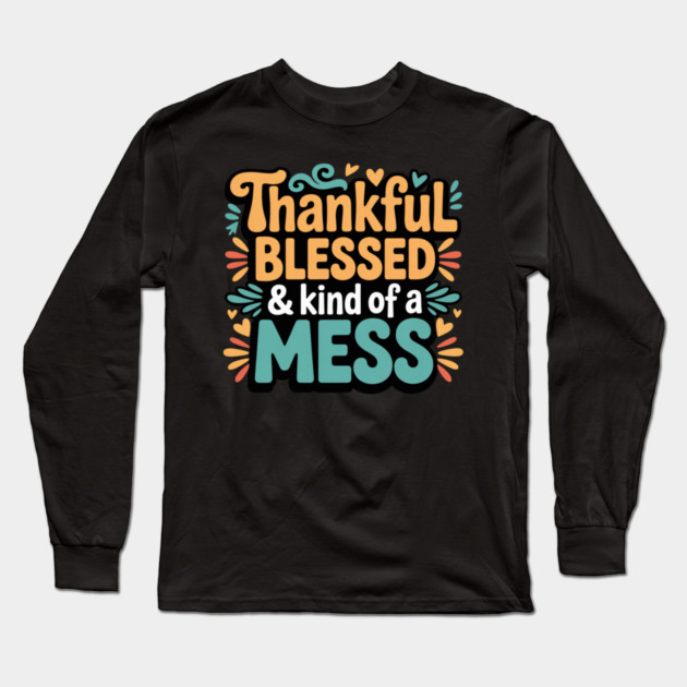 Thankful Blessed & Kind of a Mess – Funny Thanksgiving Quote Long Sleeve T-Shirt by Creatifly Graphic Tees