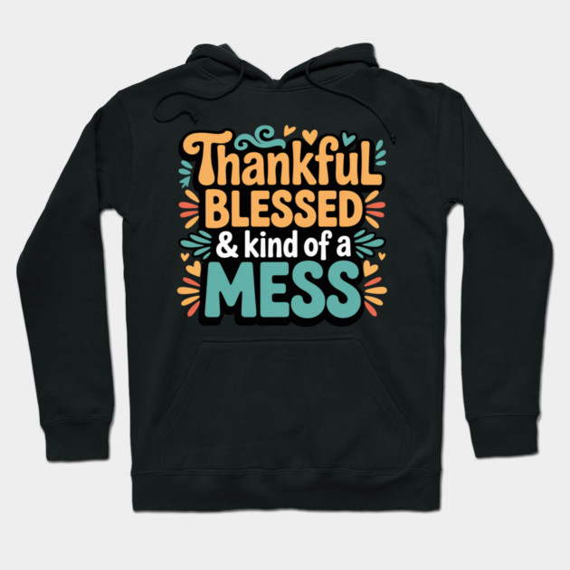 Thankful Blessed & Kind of a Mess – Funny Thanksgiving Quote Hoodie by Creatifly Graphic Tees