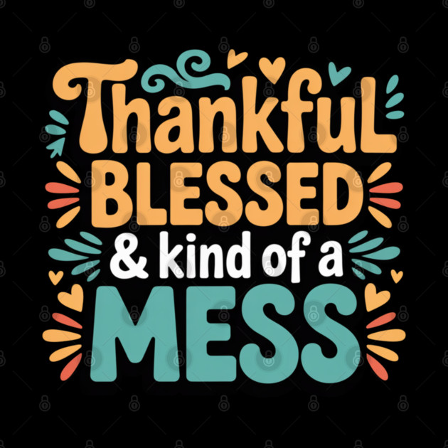Thankful Blessed & Kind of a Mess – Funny Thanksgiving Quote by Creatifly Graphic Tees