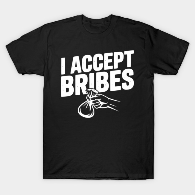 I Accept Bribes T-Shirt by Frank Ring