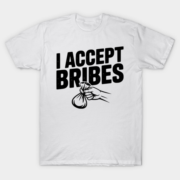I Accept Bribes T-Shirt by Frank Ring