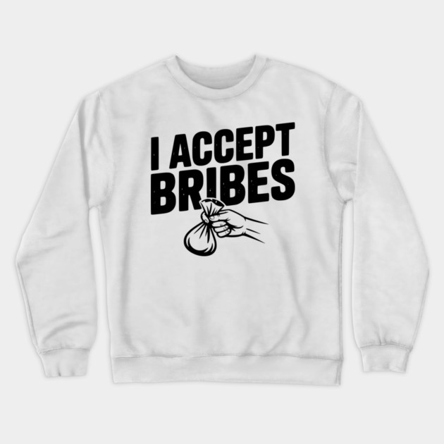 I Accept Bribes Crewneck Sweatshirt by Frank Ring