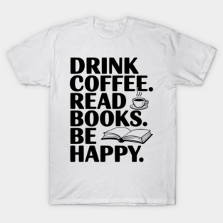 Drink Coffee Read Books Be Happy T-Shirt