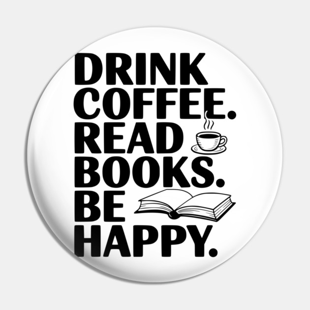 Drink Coffee Read Books Be Happy Pin by Frank Ring