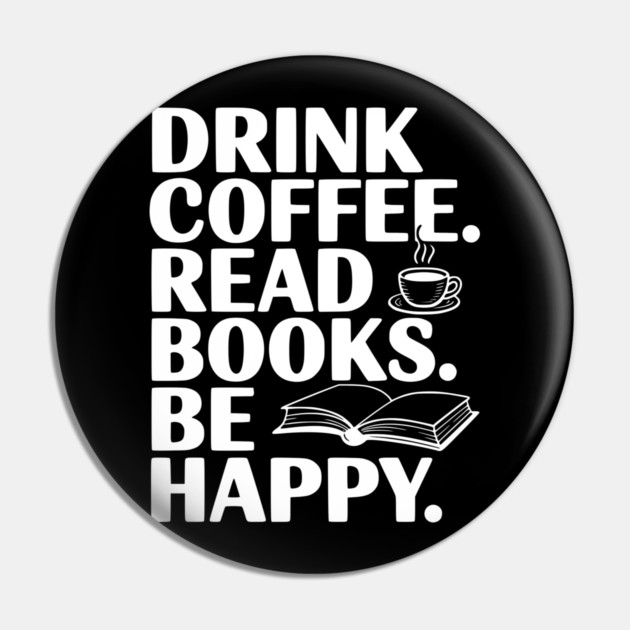 Drink Coffee Read Books Be Happy Pin by Frank Ring