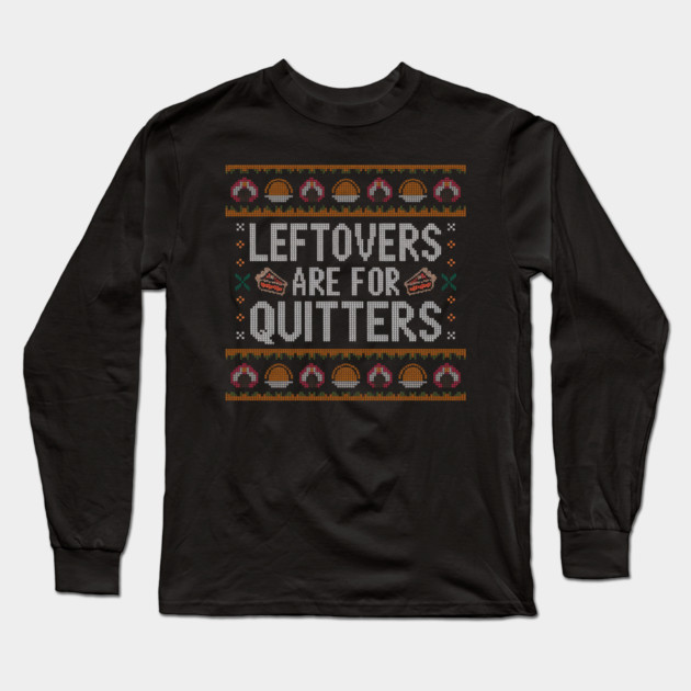 Leftovers Are For Quitters Thanksgiving Ugly Sweater Long Sleeve T-Shirt by Creatifly Graphic Tees