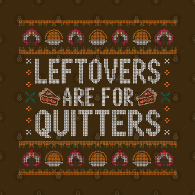 Leftovers Are For Quitters Thanksgiving Ugly Sweater by Creatifly Graphic Tees