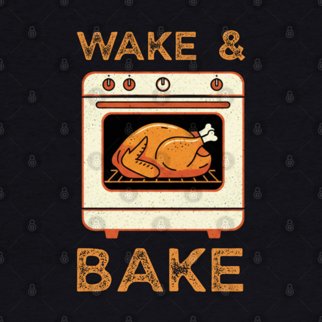 Wake and Bake Thanksgiving Turkey - Funny Cooking Chef by Creatifly Graphic Tees