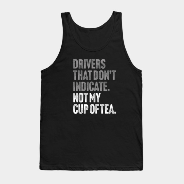 Drivers That Don't Indicate, Not My Cup of Tea Funny Sarcasm Joke Tank Top by Butter Creative