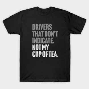 Drivers That Don't Indicate, Not My Cup of Tea Funny Sarcasm Joke T-Shirt