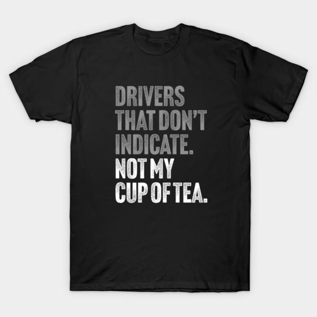 Drivers That Don't Indicate, Not My Cup of Tea Funny Sarcasm Joke T-Shirt by Butter Creative
